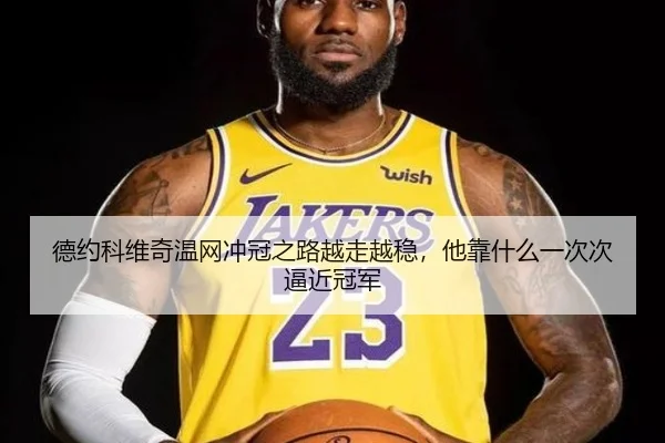德约科维奇温网冲冠之路越走越稳，他靠什么一次次逼近冠军